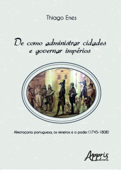 De como administrar cidades e governar impérios: almotaçaria portuguesa, os mineiros e o poder (1745-1808)