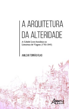 A arquitetura da alteridade: a cidade luso-brasileira na literatura de viagem (1783-1845)