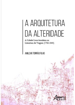 A arquitetura da alteridade: a cidade luso-brasileira na literatura de viagem (1783-1845)