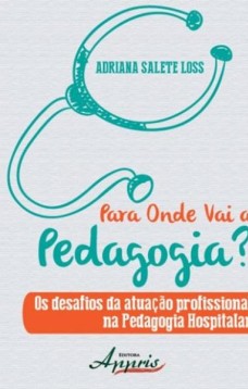 Para onde vai a pedagogia? os desafios da atuação profissional na pedagogia hospitalar