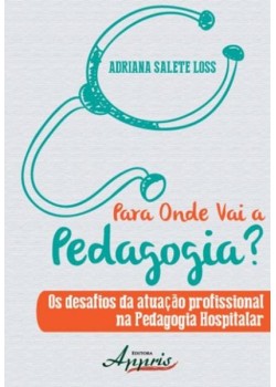 Para onde vai a pedagogia? os desafios da atuação profissional na pedagogia hospitalar