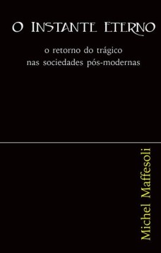 O instante eterno : O retorno do trágico nas sociedades pós-modernas