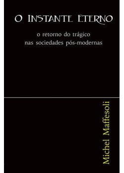 O instante eterno : O retorno do trágico nas sociedades pós-modernas